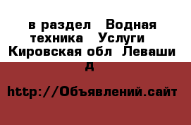  в раздел : Водная техника » Услуги . Кировская обл.,Леваши д.